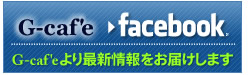 G-caf'e facebook G-caf'eより最新情報をお届けします